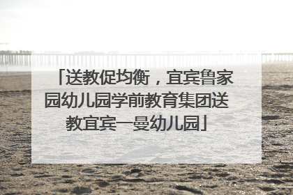 送教促均衡，宜宾鲁家园幼儿园学前教育集团送教宜宾一曼幼儿园