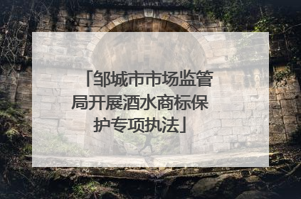 邹城市市场监管局开展酒水商标保护专项执法