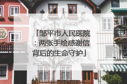 邹平市人民医院：两张手绘感谢信背后的生命守护
