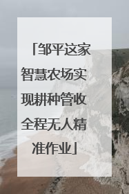 邹平这家智慧农场实现耕种管收全程无人精准作业