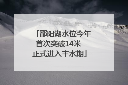 鄱阳湖水位今年首次突破14米 正式进入丰水期