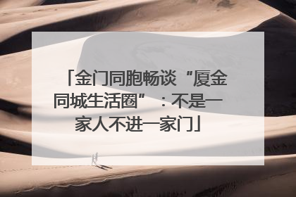 金门同胞畅谈“厦金同城生活圈”：不是一家人不进一家门