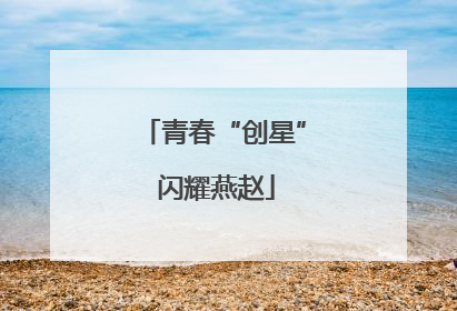 青春“创星” 闪耀燕赵