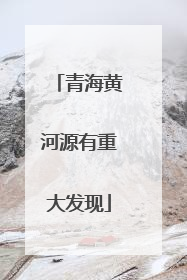 青海黄河源有重大发现
