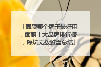 面膜哪个牌子最好用，面膜十大品牌排行榜，踩坑无数避雷总结