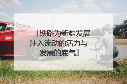 铁路为新疆发展注入流动的活力与发展的底气