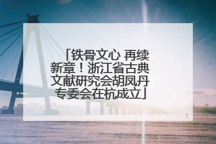 铁骨文心 再续新章！浙江省古典文献研究会胡凤丹专委会在杭成立