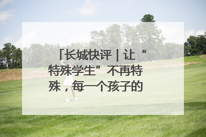 长城快评｜让“特殊学生”不再特殊，每一个孩子的梦想都同样伟大