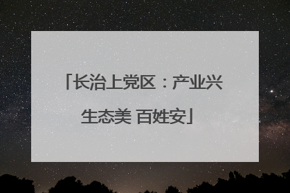 长治上党区：产业兴 生态美 百姓安
