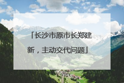 长沙市原市长郑建新，主动交代问题