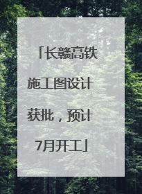 长赣高铁施工图设计获批，预计7月开工