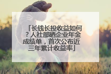长钱长投收益如何？人社部晒企业年金成绩单，首次公布近三年累计收益率