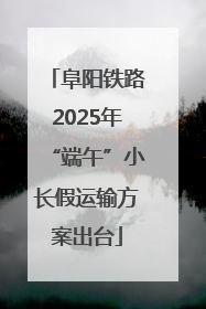 阜阳铁路2025年“端午”小长假运输方案出台
