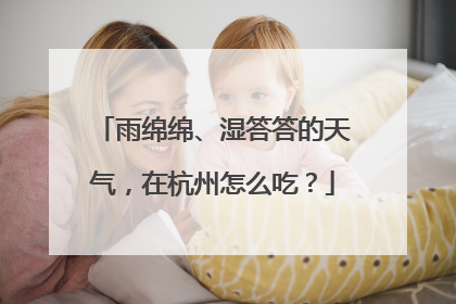 雨绵绵、湿答答的天气，在杭州怎么吃？