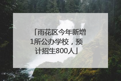 雨花区今年新增1所公办学校，预计招生800人