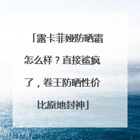 露卡菲娅防晒霜怎么样？直接鲨疯了，卷王防晒性价比原地封神
