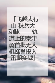 飞越太行山 秣兵大动脉——轨道上的京津冀首批无人机蜂巢投入汛期实战