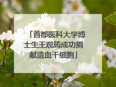 首都医科大学博士生王观筠成功捐献造血干细胞