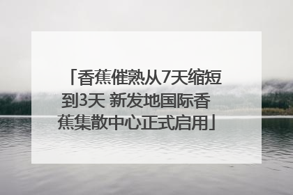 香蕉催熟从7天缩短到3天 新发地国际香蕉集散中心正式启用