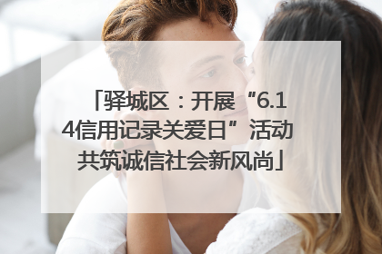 驿城区：开展“6.14信用记录关爱日”活动 共筑诚信社会新风尚