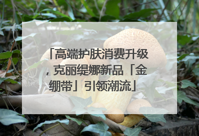 高端护肤消费升级，克丽缇娜新品「金绷带」引领潮流
