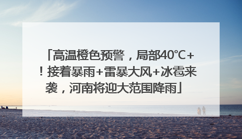 高温橙色预警，局部40℃+！接着暴雨+雷暴大风+冰雹来袭，河南将迎大范围降雨