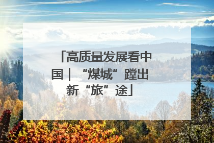 高质量发展看中国｜“煤城”蹚出新“旅”途