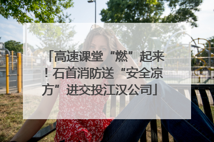 高速课堂“燃”起来！石首消防送“安全凉方”进交投江汉公司