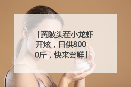 黄陂头茬小龙虾开炫，日供8000斤，快来尝鲜