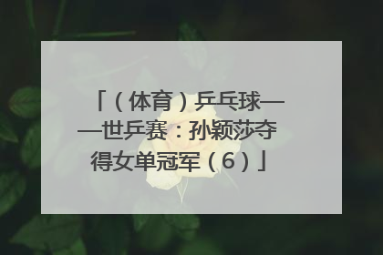 （体育）乒乓球——世乒赛：孙颖莎夺得女单冠军（6）