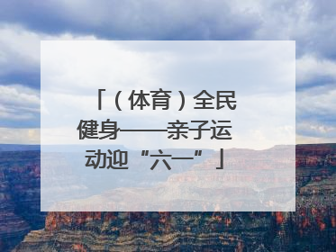 （体育）全民健身——亲子运动迎“六一”