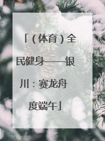（体育）全民健身——银川：赛龙舟 度端午