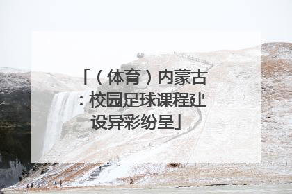 （体育）内蒙古：校园足球课程建设异彩纷呈