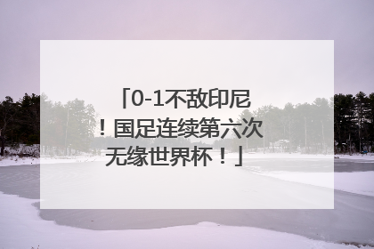 0-1不敌印尼！国足连续第六次无缘世界杯！