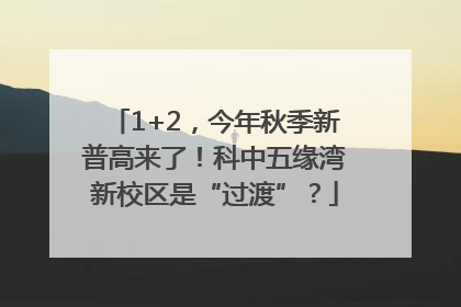 1+2，今年秋季新普高来了！科中五缘湾新校区是“过渡”？