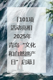 101项活动亮相 2025年青岛“文化和自然遗产日”启幕