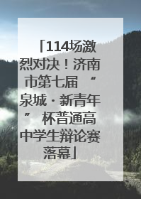 114场激烈对决！济南市第七届 “泉城・新青年” 杯普通高中学生辩论赛落幕
