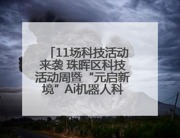 11场科技活动来袭 珠晖区科技活动周暨“元启新境”Ai机器人科普展启动