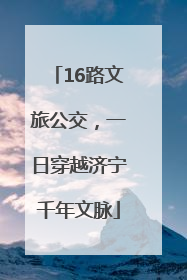 16路文旅公交，一日穿越济宁千年文脉
