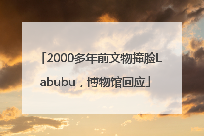 2000多年前文物撞脸Labubu，博物馆回应