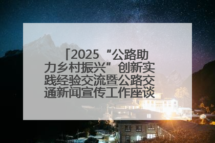 2025“公路助力乡村振兴”创新实践经验交流暨公路交通新闻宣传工作座谈会在十堰市举行