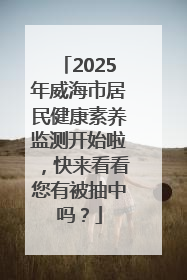 2025年威海市居民健康素养监测开始啦，快来看看您有被抽中吗？