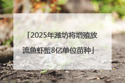 2025年潍坊将增殖放流鱼虾蟹8亿单位苗种