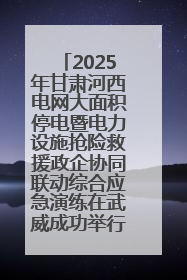 2025年甘肃河西电网大面积停电暨电力设施抢险救援政企协同联动综合应急演练在武威成功举行