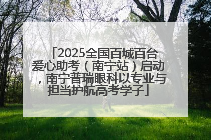 2025全国百城百台爱心助考（南宁站）启动，南宁普瑞眼科以专业与担当护航高考学子