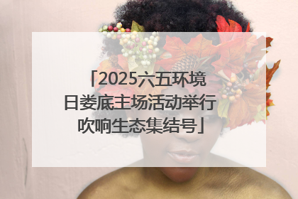 2025六五环境日娄底主场活动举行 吹响生态集结号