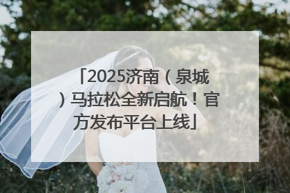 2025济南（泉城）马拉松全新启航！官方发布平台上线