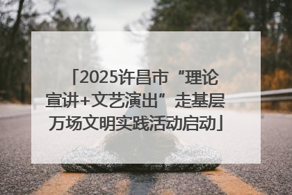 2025许昌市“理论宣讲+文艺演出”走基层万场文明实践活动启动