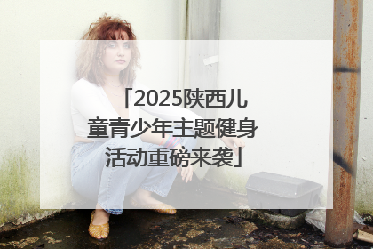 2025陕西儿童青少年主题健身活动重磅来袭