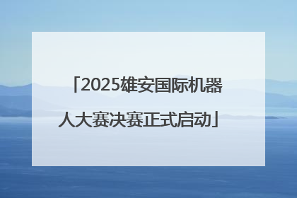 2025雄安国际机器人大赛决赛正式启动